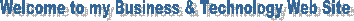 Welcome to my Business & Technology Web Site
